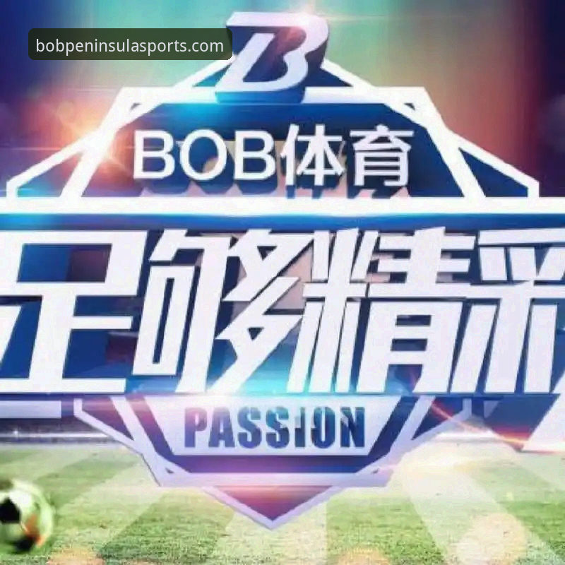 bob半岛体育平台使用教程：从入门到精通的专业赛事直播操作指南